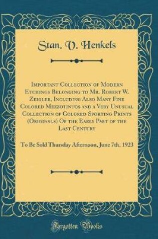 Cover of Important Collection of Modern Etchings Belonging to Mr. Robert W. Zeigler, Including Also Many Fine Colored Mezzotintos and a Very Unusual Collection of Colored Sporting Prints (Originals) Of the Early Part of the Last Century: To Be Sold Thursday Aftern