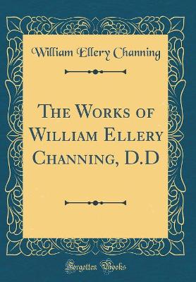 Book cover for The Works of William Ellery Channing, D.D (Classic Reprint)