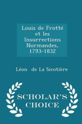 Cover of Louis de Frotte Et Les Insurrections Normandes, 1793-1832 - Scholar's Choice Edition