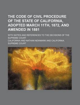 Book cover for The Code of Civil Procedure of the State of California, Adopted March 11th, 1872, and Amended in 1881; With Notes and References to the Decisions of T