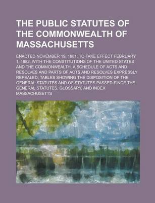 Book cover for The Public Statutes of the Commonwealth of Massachusetts; Enacted November 19, 1881; To Take Effect February 1, 1882. with the Constitutions of the United States and the Commonwealth, a Schedule of Acts and Resolves and Parts of Acts and