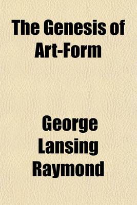 Book cover for The Genesis of Art-Form Volume 5; An Essay in Comparative Aesthetics Showing the Identity of the Sources, Methods, and Effects of Composition in Music, Poetry, Painting, Sculpture and Architecture