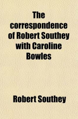 Cover of The Correspondence of Robert Southey with Caroline Bowles. to Which Are Added, Correspondence with Shelley, and Southey's Dreams. Ed., with an Intr., by E. Dowden