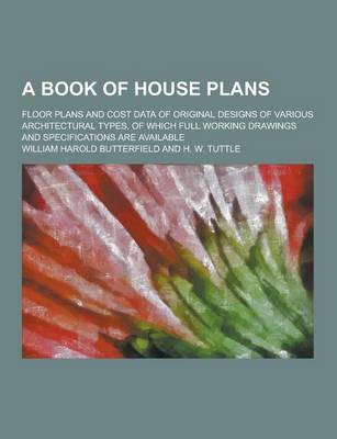 Book cover for A Book of House Plans; Floor Plans and Cost Data of Original Designs of Various Architectural Types, of Which Full Working Drawings and Specificatio