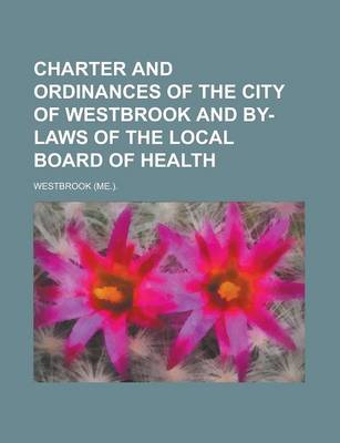 Book cover for Charter and Ordinances of the City of Westbrook and By-Laws of the Local Board of Health