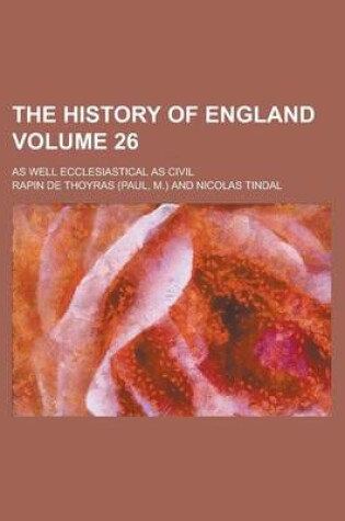 Cover of The History of England; As Well Ecclesiastical as Civil Volume 26