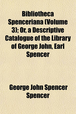 Book cover for Bibliotheca Spenceriana (Volume 3); Or, a Descriptive Catalogue of the Library of George John, Earl Spencer