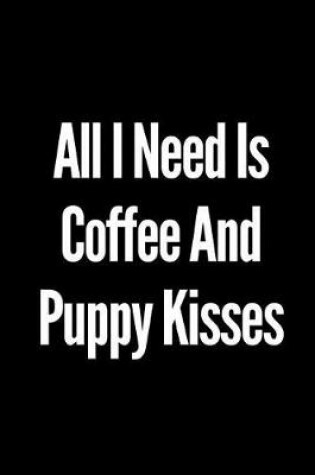 Cover of All I Need Is Coffee and Puppy Kisses