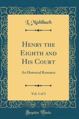 Cover of Henry the Eighth and His Court, Vol. 1 of 1: An Historical Romance (Classic Reprint)