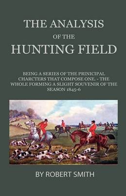 Book cover for The Analysis Of The Hunting Field - Being A Series Of The Principal Characters That Compose One. The Whole Forming A Slight Souvenir Of The Season 1845-6