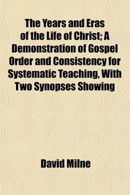 Book cover for The Years and Eras of the Life of Christ; A Demonstration of Gospel Order and Consistency for Systematic Teaching, with Two Synopses Showing