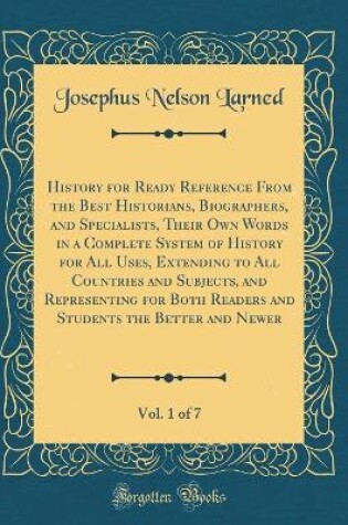 Cover of History for Ready Reference From the Best Historians, Biographers, and Specialists, Their Own Words in a Complete System of History for All Uses, Extending to All Countries and Subjects, and Representing for Both Readers and Students the Better and Newer,