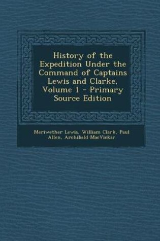 Cover of History of the Expedition Under the Command of Captains Lewis and Clarke, Volume 1 - Primary Source Edition