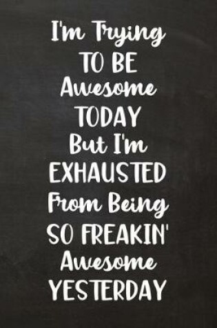 Cover of I'm Trying to Be Awesome Today But I'm Exhausted From Being So Freakin' Awesome Yesterday