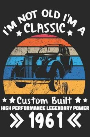 Cover of I'm Not Old I'm a Classic Custom Built High Performance Legendary Power 1961