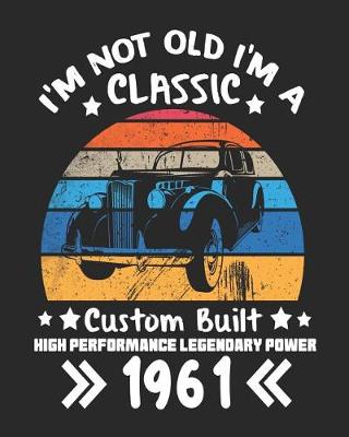 Book cover for I'm Not Old I'm a Classic Custom Built High Performance Legendary Power 1961