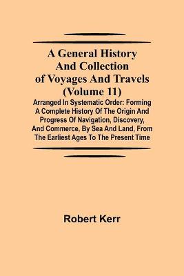Book cover for A General History and Collection of Voyages and Travels (Volume 11); Arranged in Systematic Order