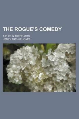 Cover of The Rogue's Comedy; A Play in Three Acts