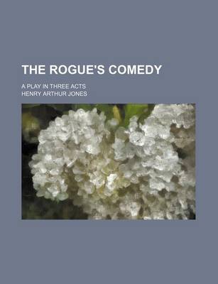 Book cover for The Rogue's Comedy; A Play in Three Acts