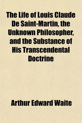 Book cover for The Life of Louis Claude de Saint-Martin, the Unknown Philosopher, and the Substance of His Transcendental Doctrine