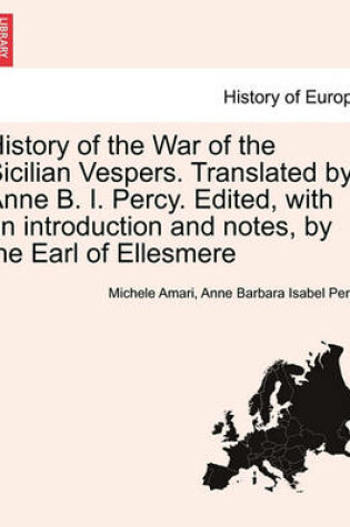 Cover of History of the War of the Sicilian Vespers. Translated by Anne B. I. Percy. Edited, with an Introduction and Notes, by the Earl of Ellesmere Vol. II.