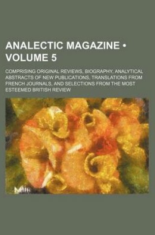 Cover of Analectic Magazine (Volume 5); Comprising Original Reviews, Biography, Analytical Abstracts of New Publications, Translations from French Journals, and Selections from the Most Esteemed British Review