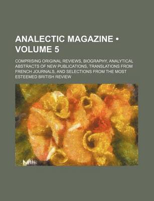 Book cover for Analectic Magazine (Volume 5); Comprising Original Reviews, Biography, Analytical Abstracts of New Publications, Translations from French Journals, and Selections from the Most Esteemed British Review