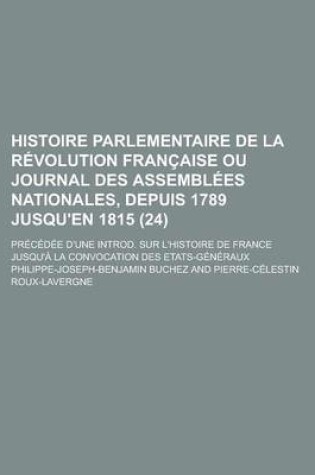 Cover of Histoire Parlementaire de La Revolution Francaise Ou Journal Des Assemblees Nationales, Depuis 1789 Jusqu'en 1815; Precedee D'Une Introd. Sur L'Histoire de France Jusqu'a La Convocation Des Etats-Generaux (24)