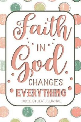 Cover of Faith in God Changes Everything Bible Study Journal