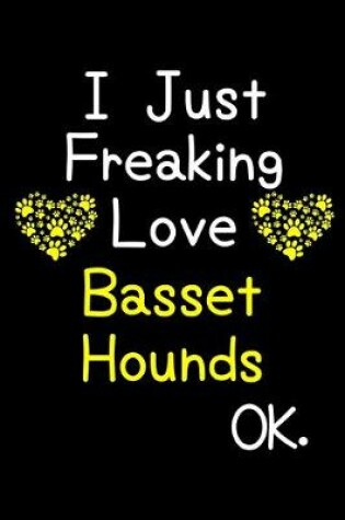 Cover of I Just Freaking Love Basset Hounds OK.