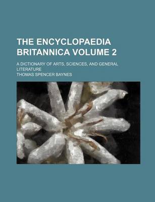 Book cover for The Encyclopaedia Britannica Volume 2; A Dictionary of Arts, Sciences, and General Literature