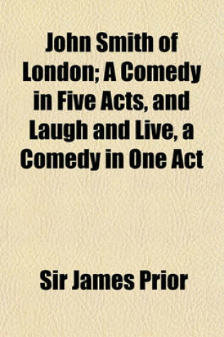 Cover of John Smith of London; A Comedy in Five Acts, and Laugh and Live, a Comedy in One Act