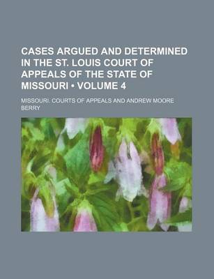 Book cover for Cases Argued and Determined in the St. Louis Court of Appeals of the State of Missouri (Volume 4)