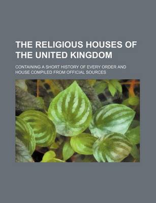 Book cover for The Religious Houses of the United Kingdom; Containing a Short History of Every Order and House Compiled from Official Sources