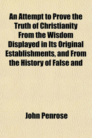 Cover of An Attempt to Prove the Truth of Christianity from the Wisdom Displayed in Its Original Establishments, and from the History of False and