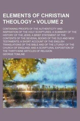 Cover of Elements of Christian Theology (Volume 2); Containing Proofs of the Authenticity and Inspiration of the Holy Scriptures a Summary of the History of the Jews a Brief Statement of the Contents of the Several Books of the Old and New Testaments a Short Accou