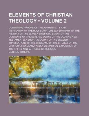 Book cover for Elements of Christian Theology (Volume 2); Containing Proofs of the Authenticity and Inspiration of the Holy Scriptures a Summary of the History of the Jews a Brief Statement of the Contents of the Several Books of the Old and New Testaments a Short Accou