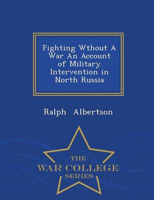 Book cover for Fighting Wthout a War an Account of Military Intervention in North Russia - War College Series