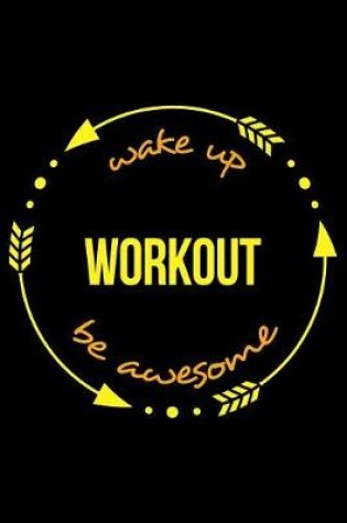 Cover of Wake Up Workout Be Awesome Notebook for a Bodybuilding Enthusiast, Medium Ruled Journal