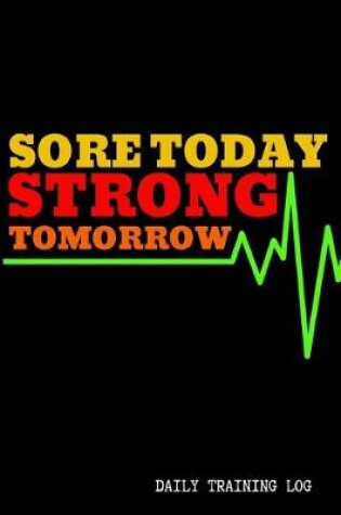 Cover of Sore Today Strong Tomorrow - Daily Training Log - 120 Pages 6x9