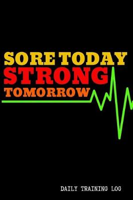 Book cover for Sore Today Strong Tomorrow - Daily Training Log - 120 Pages 6x9