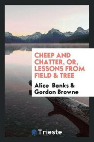 Cover of Cheep and Chatter, Or, Lessons from Field & Tree