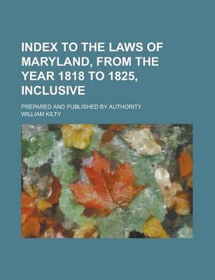 Book cover for Index to the Laws of Maryland, from the Year 1818 to 1825, Inclusive; Prepared and Published by Authority