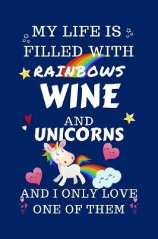 Cover of My Life Is Filled With Rainbows Wine And Unicorns And I Only Love One Of Them
