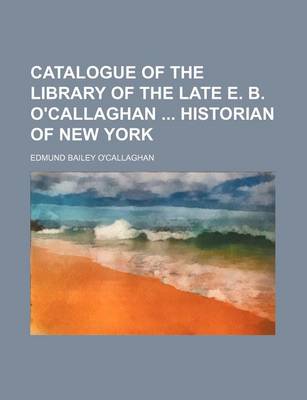 Book cover for Catalogue of the Library of the Late E. B. O'Callaghan Historian of New York