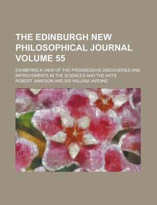 Book cover for The Edinburgh New Philosophical Journal; Exhibiting a View of the Progressive Discoveries and Improvements in the Sciences and the Arts Volume 55