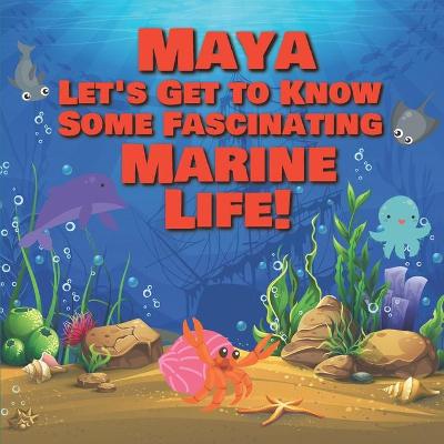 Cover of Maya Let's Get to Know Some Fascinating Marine Life!