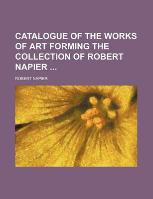 Book cover for Catalogue of the Works of Art Forming the Collection of Robert Napier