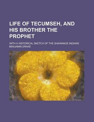 Book cover for Life of Tecumseh, and His Brother the Prophet; With a Historical Sketch of the Shawanoe Indians