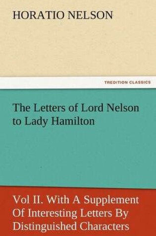 Cover of The Letters of Lord Nelson to Lady Hamilton, Vol II. with a Supplement of Interesting Letters by Distinguished Characters